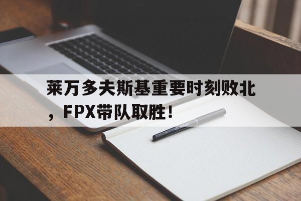 九游官网-莱万多夫斯基重要时刻败北，FPX带队取胜！